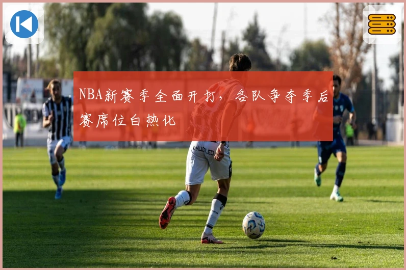 NBA新赛季全面开打，各队争夺季后赛席位白热化