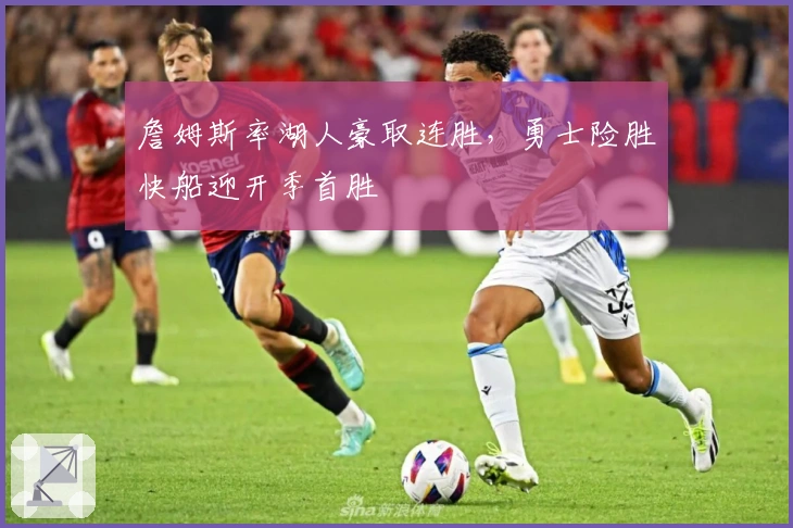 詹姆斯率湖人豪取连胜，勇士险胜快船迎开季首胜