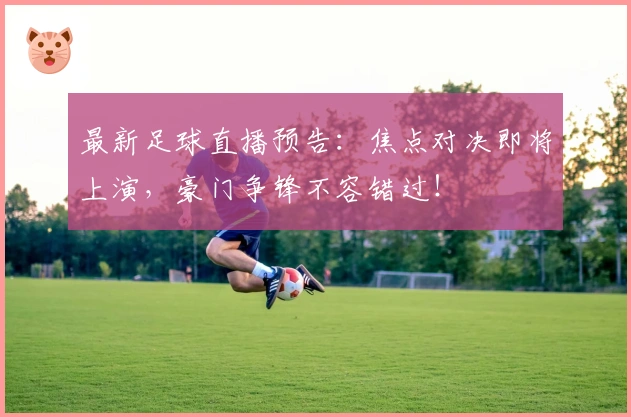 最新足球直播预告:焦点对决即将上演,豪门争锋不容错过!