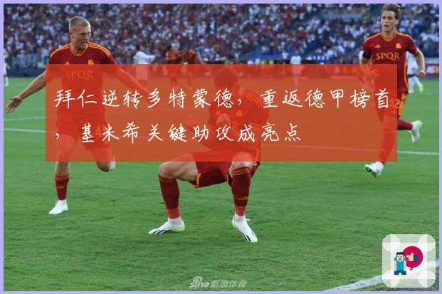 拜仁逆转多特蒙德，重返德甲榜首，基米希关键助攻成亮点