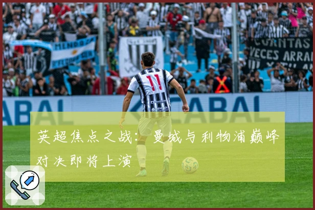 英超焦点之战：曼城与利物浦巅峰对决即将上演