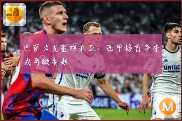 巴萨力克塞维利亚，西甲榜首争夺战再掀高潮