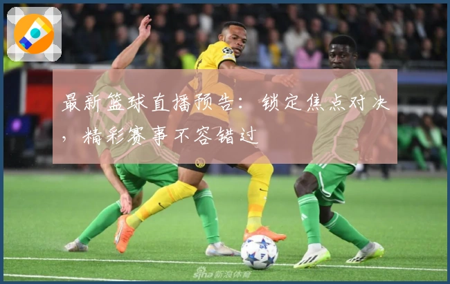 最新篮球直播预告:锁定焦点对决,精彩赛事不容错过