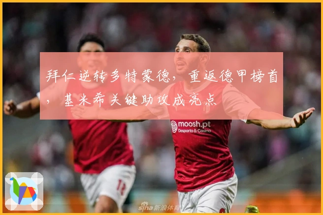 拜仁逆转多特蒙德，重返德甲榜首，基米希关键助攻成亮点