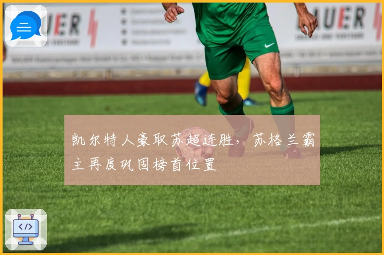 凯尔特人豪取苏超连胜，苏格兰霸主再度巩固榜首位置