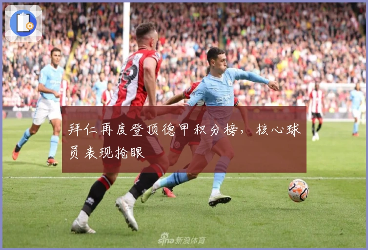 拜仁再度登顶德甲积分榜，核心球员表现抢眼