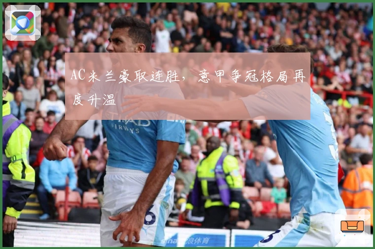 AC米兰豪取连胜，意甲争冠格局再度升温