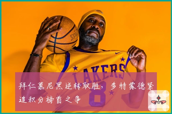 拜仁慕尼黑逆转取胜，多特蒙德紧追积分榜首之争