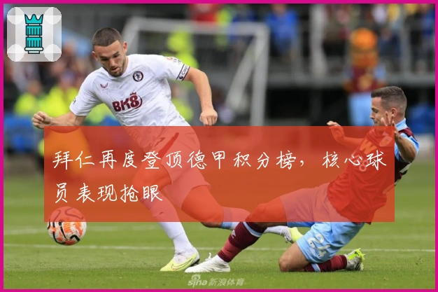 拜仁再度登顶德甲积分榜,核心球员表现抢眼