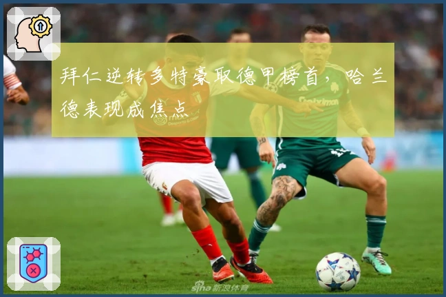 拜仁逆转多特豪取德甲榜首，哈兰德表现成焦点