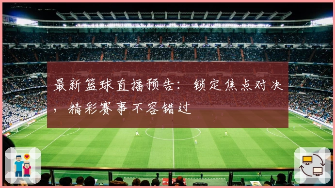 最新篮球直播预告：锁定焦点对决，精彩赛事不容错过