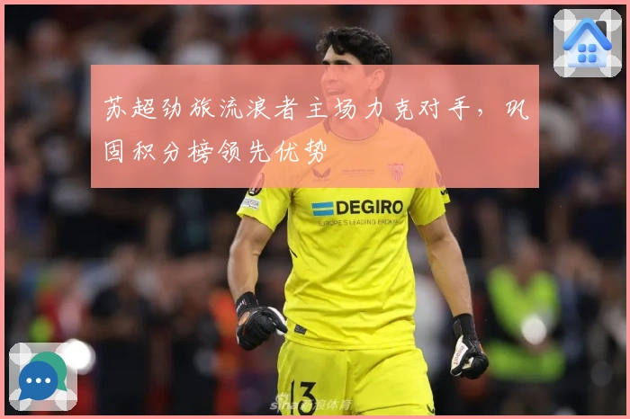 苏超劲旅流浪者主场力克对手，巩固积分榜领先优势
