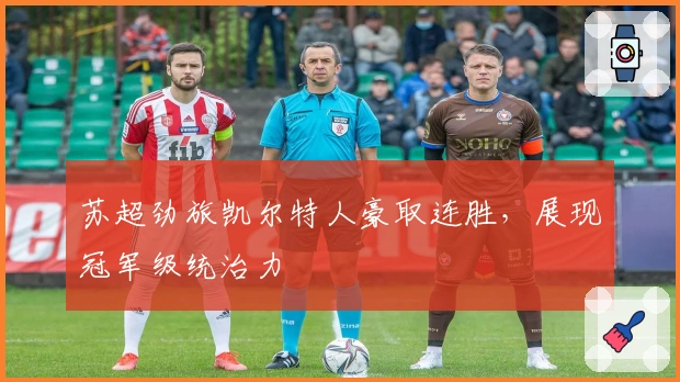 苏超劲旅凯尔特人豪取连胜，展现冠军级统治力